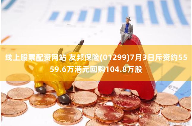 线上股票配资网站 友邦保险(01299)7月3日斥资约5559.6万港元回购104.8万股