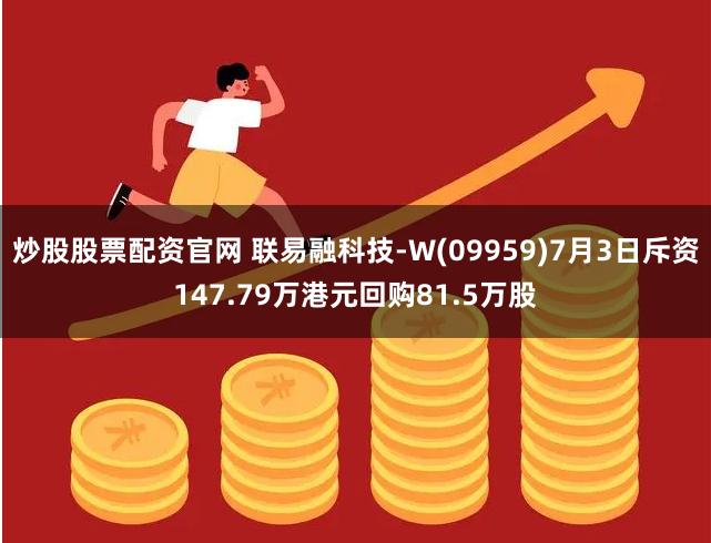 炒股股票配资官网 联易融科技-W(09959)7月3日斥资147.79万港元回购81.5万股