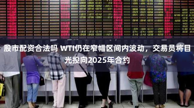 股市配资合法吗 WTI仍在窄幅区间内波动，交易员将目光投向2025年合约