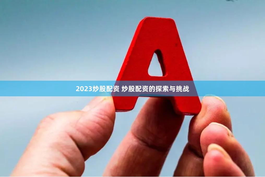 2023炒股配资 炒股配资的探索与挑战