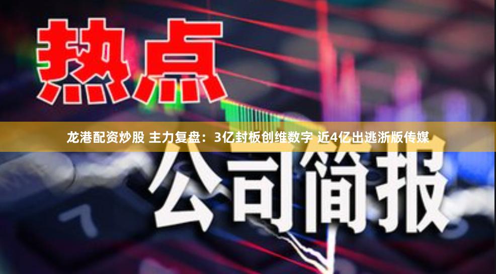 龙港配资炒股 主力复盘：3亿封板创维数字 近4亿出逃浙版传媒