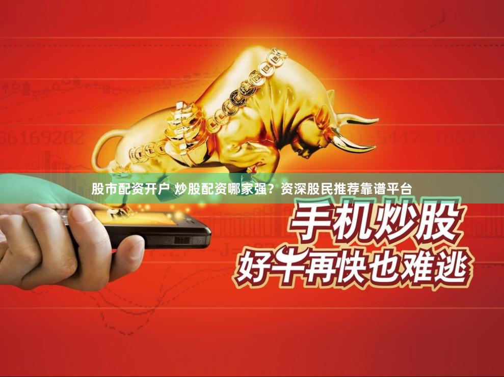 股市配资开户 炒股配资哪家强？资深股民推荐靠谱平台
