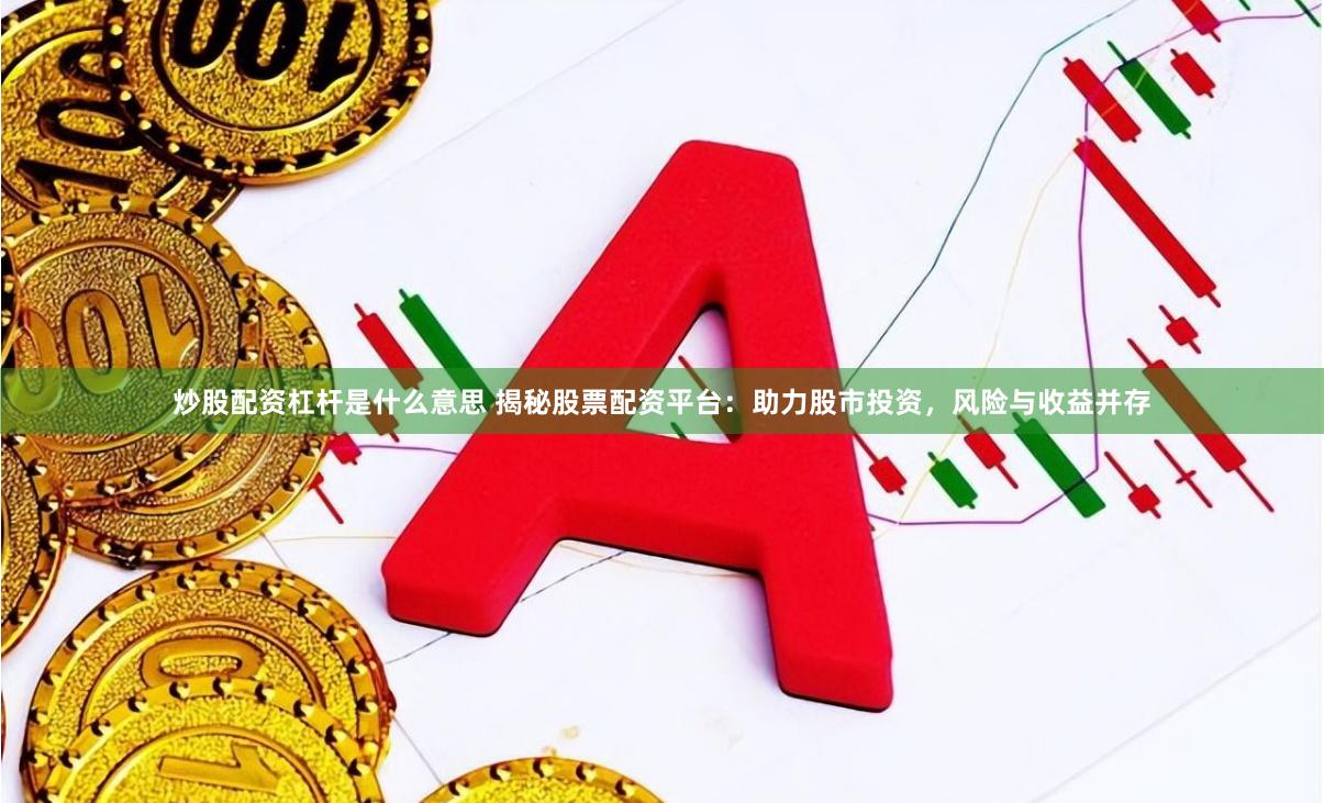 炒股配资杠杆是什么意思 揭秘股票配资平台：助力股市投资，风险与收益并存