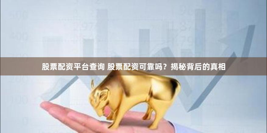 股票配资平台查询 股票配资可靠吗？揭秘背后的真相