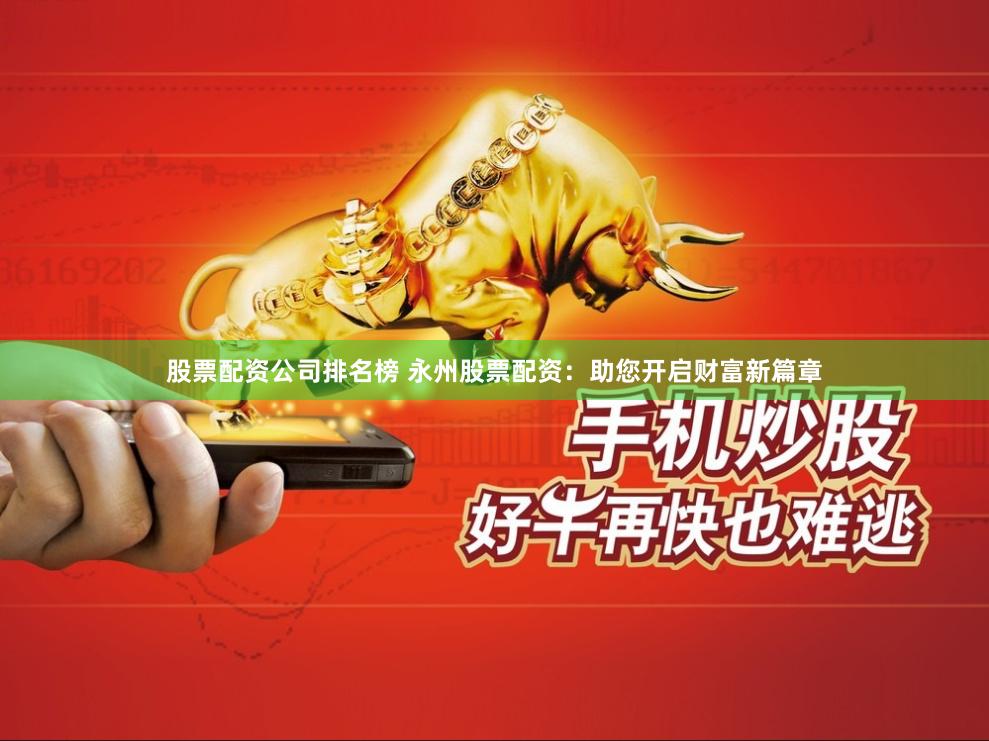 股票配资公司排名榜 永州股票配资：助您开启财富新篇章