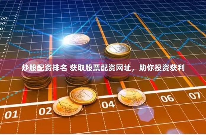 炒股配资排名 获取股票配资网址，助你投资获利