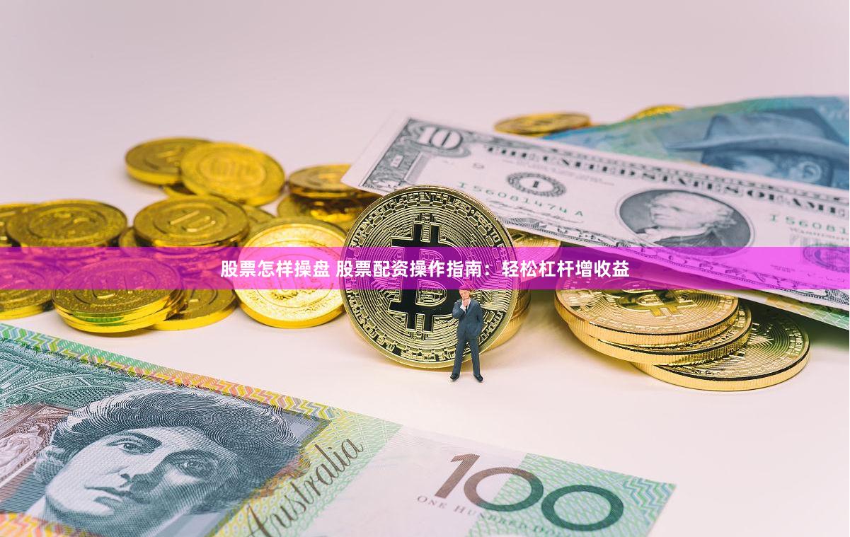 股票怎样操盘 股票配资操作指南：轻松杠杆增收益