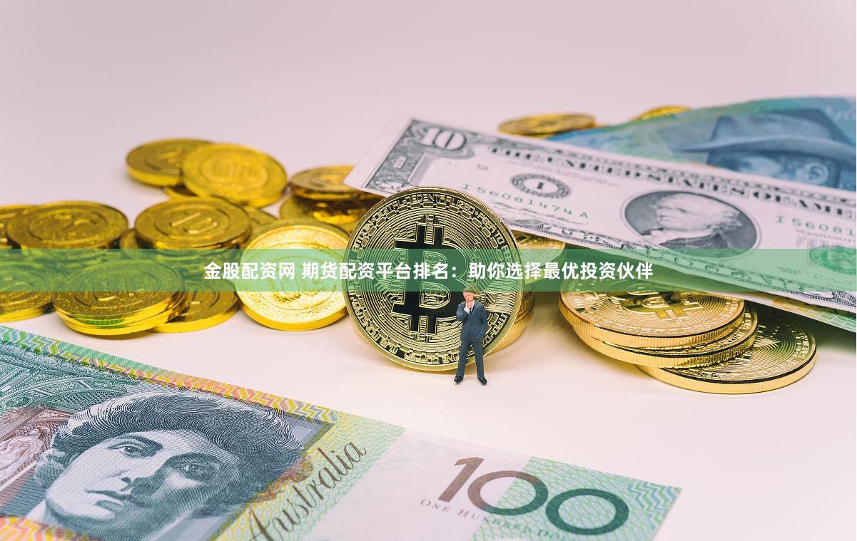 金股配资网 期货配资平台排名：助你选择最优投资伙伴