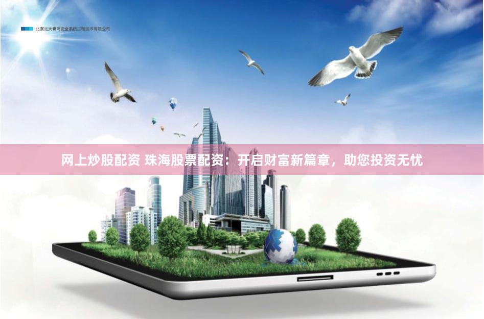 网上炒股配资 珠海股票配资：开启财富新篇章，助您投资无忧