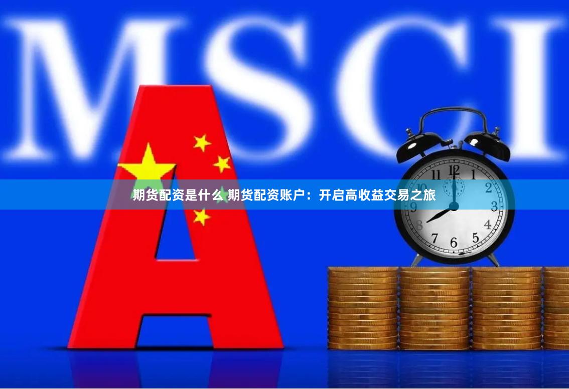 期货配资是什么 期货配资账户：开启高收益交易之旅