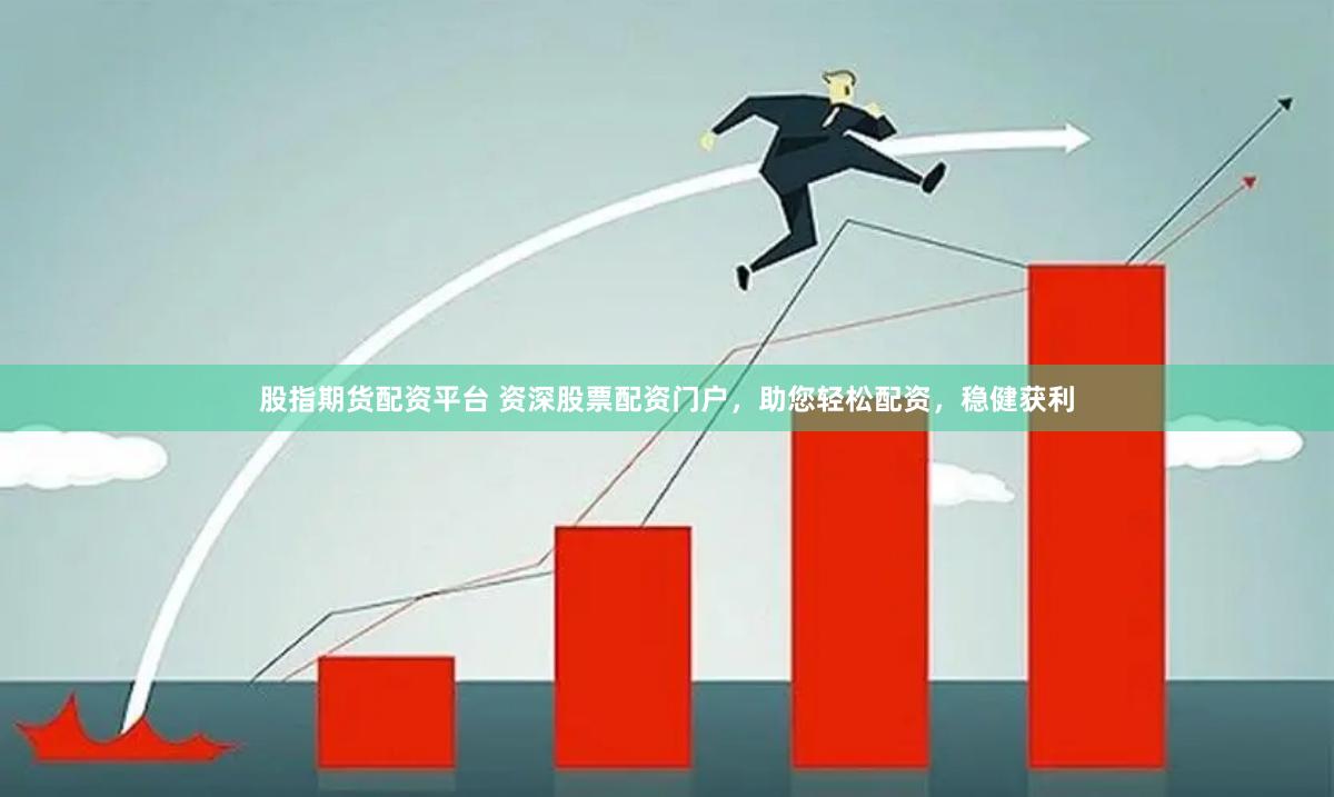 股指期货配资平台 资深股票配资门户，助您轻松配资，稳健获利