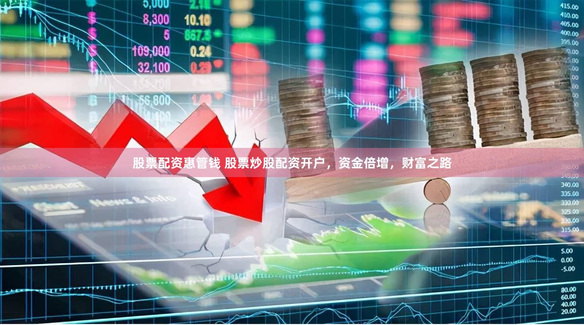 股票配资惠管钱 股票炒股配资开户，资金倍增，财富之路
