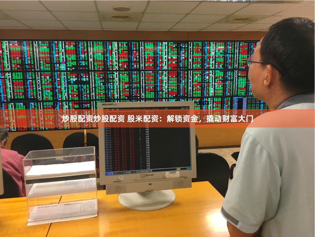炒股配资炒股配资 股米配资：解锁资金，撬动财富大门