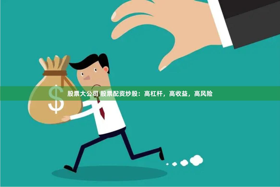股票大公司 股票配资炒股：高杠杆，高收益，高风险