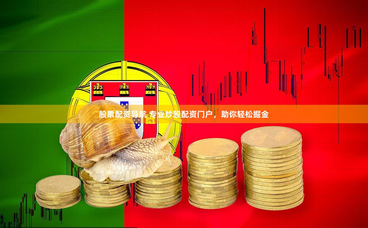 股票配资导航 专业炒股配资门户，助你轻松掘金