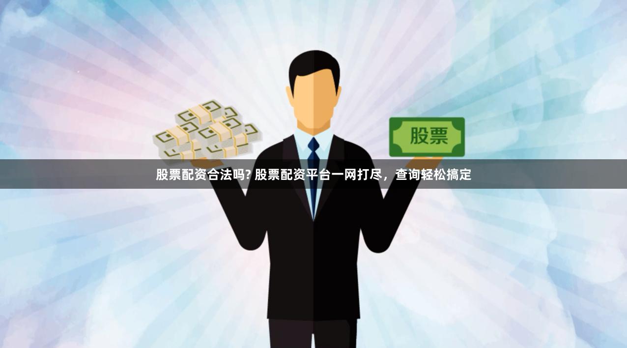 股票配资合法吗? 股票配资平台一网打尽，查询轻松搞定