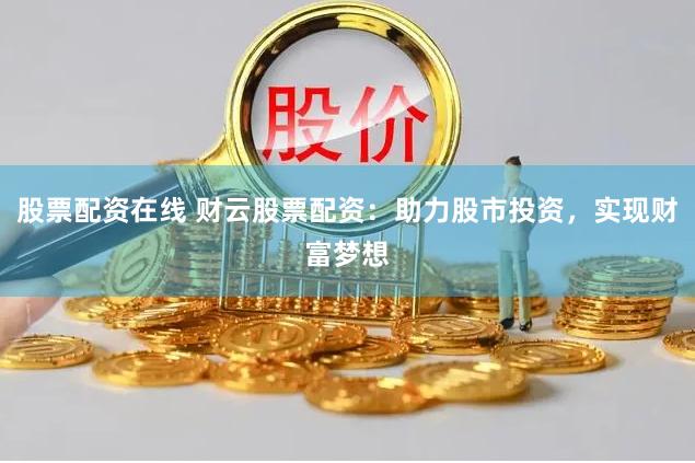 股票配资在线 财云股票配资：助力股市投资，实现财富梦想
