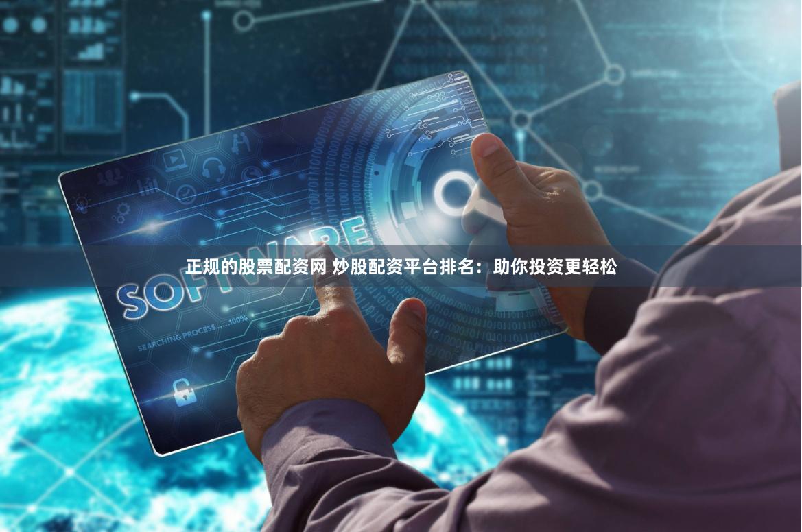 正规的股票配资网 炒股配资平台排名：助你投资更轻松