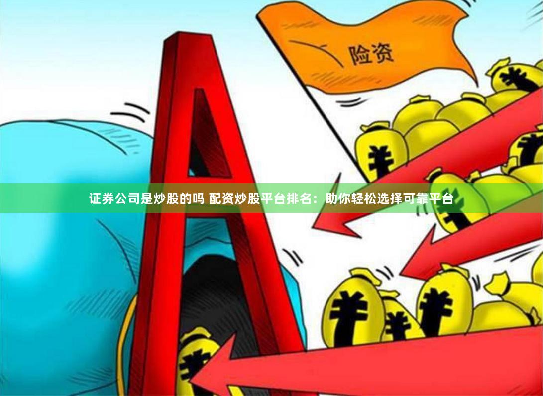 证券公司是炒股的吗 配资炒股平台排名：助你轻松选择可靠平台