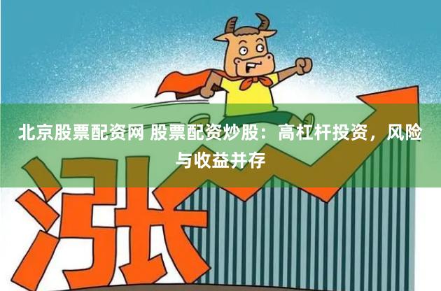 北京股票配资网 股票配资炒股：高杠杆投资，风险与收益并存