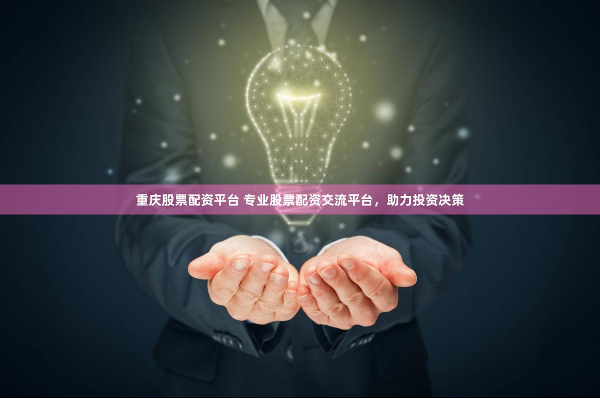 重庆股票配资平台 专业股票配资交流平台，助力投资决策