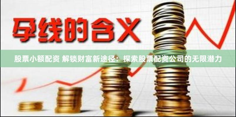 股票小额配资 解锁财富新途径：探索股票配资公司的无限潜力