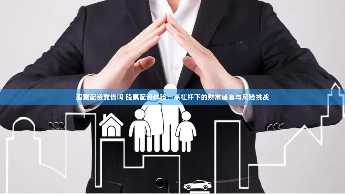 股票配资靠谱吗 股票配资体验：高杠杆下的财富盛宴与风险挑战